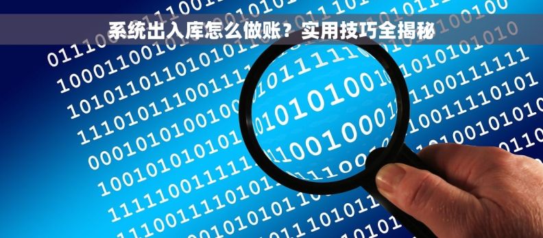 系统出入库怎么做账？实用技巧全揭秘