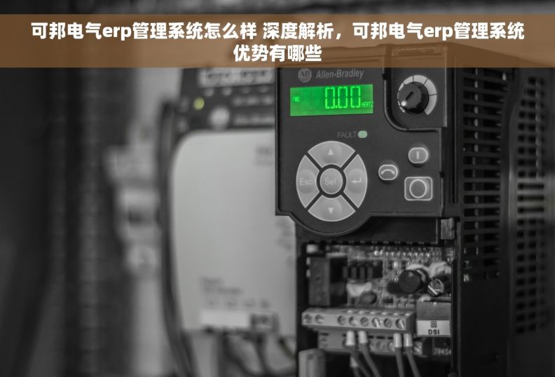 可邦电气erp管理系统怎么样 深度解析，可邦电气erp管理系统优势有哪些