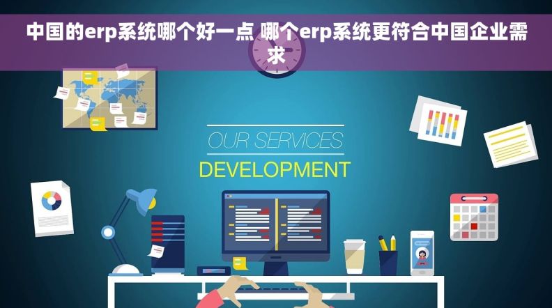 中国的erp系统哪个好一点 哪个erp系统更符合中国企业需求