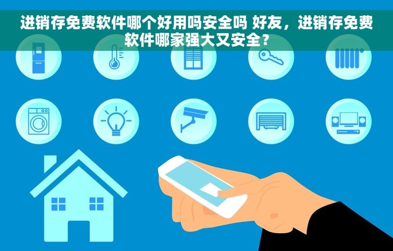 进销存免费软件哪个好用吗安全吗 好友，进销存免费软件哪家强大又安全？