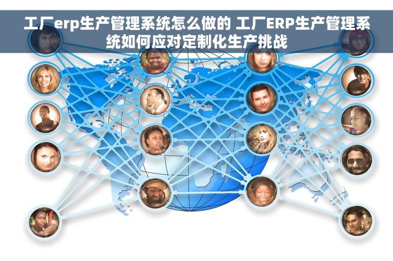 工厂erp生产管理系统怎么做的 工厂ERP生产管理系统如何应对定制化生产挑战