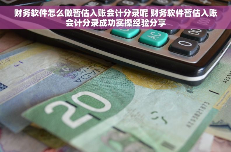 财务软件怎么做暂估入账会计分录呢 财务软件暂估入账会计分录成功实操经验分享