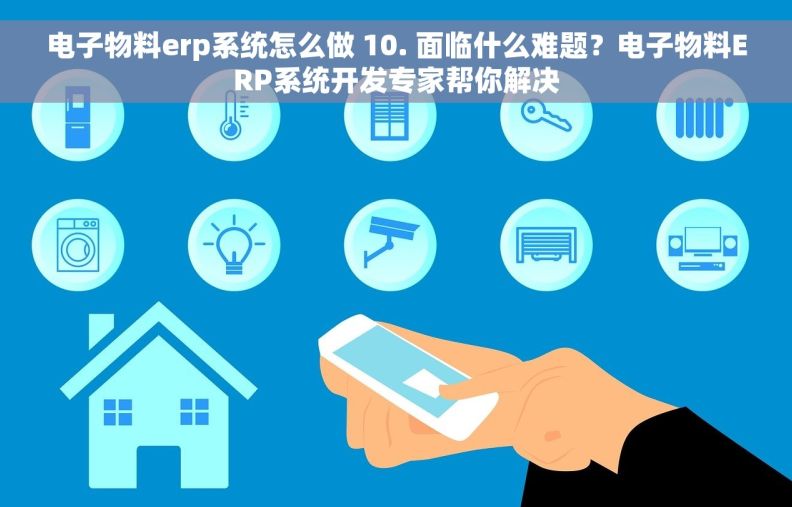 电子物料erp系统怎么做 10. 面临什么难题？电子物料ERP系统开发专家帮你解决