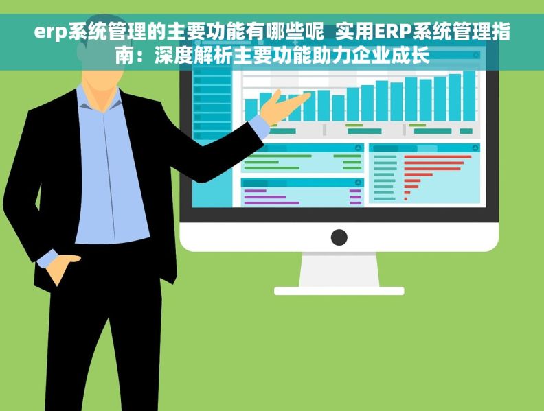 erp系统管理的主要功能有哪些呢  实用ERP系统管理指南：深度解析主要功能助力企业成长