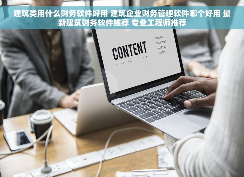 建筑类用什么财务软件好用 建筑企业财务管理软件哪个好用 最新建筑财务软件推荐 专业工程师推荐