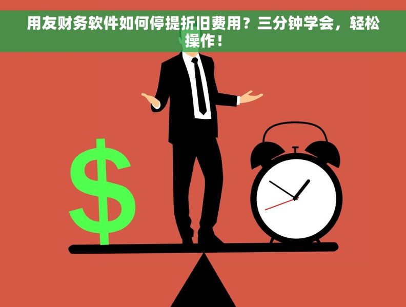 用友财务软件如何停提折旧费用？三分钟学会，轻松操作！