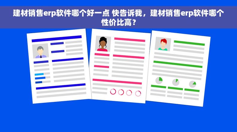 建材销售erp软件哪个好一点 快告诉我，建材销售erp软件哪个性价比高？