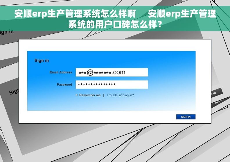 安顺erp生产管理系统怎么样啊     安顺erp生产管理系统的用户口碑怎么样？