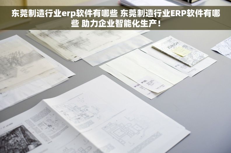 东莞制造行业erp软件有哪些 东莞制造行业ERP软件有哪些 助力企业智能化生产！