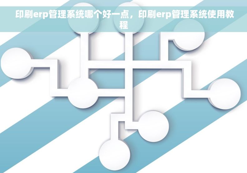  印刷erp管理系统哪个好一点，印刷erp管理系统使用教程