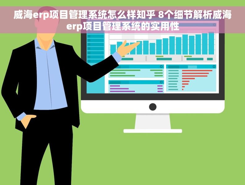 威海erp项目管理系统怎么样知乎 8个细节解析威海erp项目管理系统的实用性