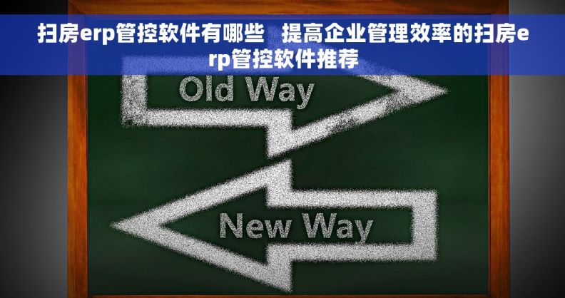 扫房erp管控软件有哪些   提高企业管理效率的扫房erp管控软件推荐