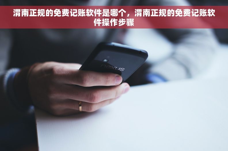 渭南正规的免费记账软件是哪个，渭南正规的免费记账软件操作步骤