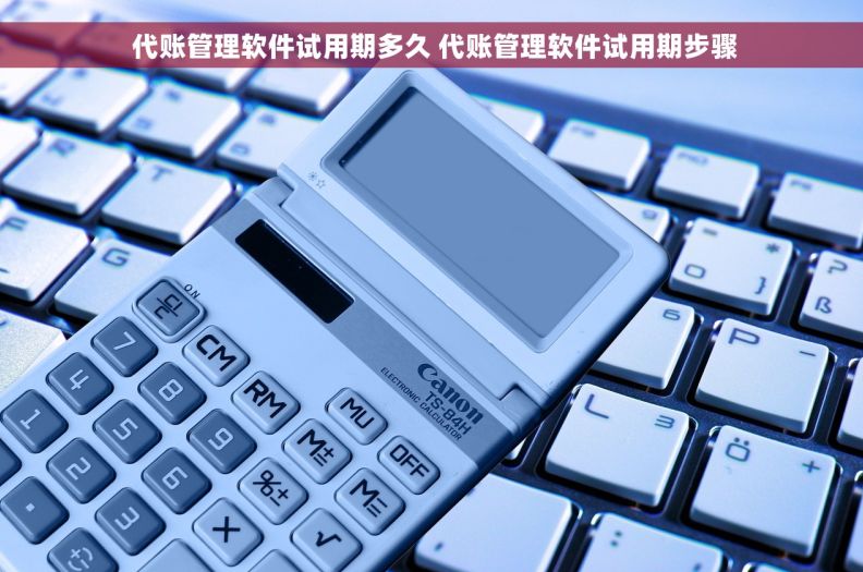  代账管理软件试用期多久 代账管理软件试用期步骤