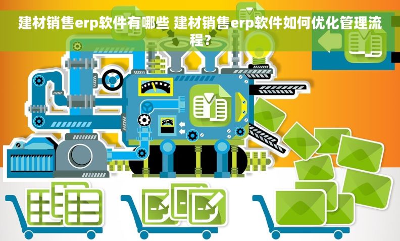 建材销售erp软件有哪些 建材销售erp软件如何优化管理流程？