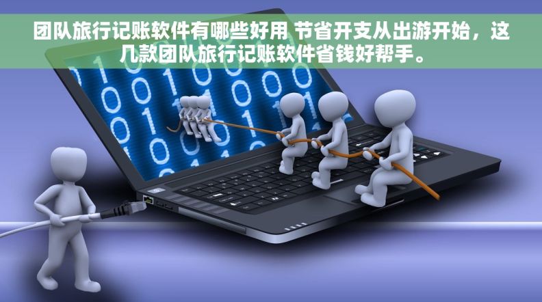 团队旅行记账软件有哪些好用 节省开支从出游开始，这几款团队旅行记账软件省钱好帮手。