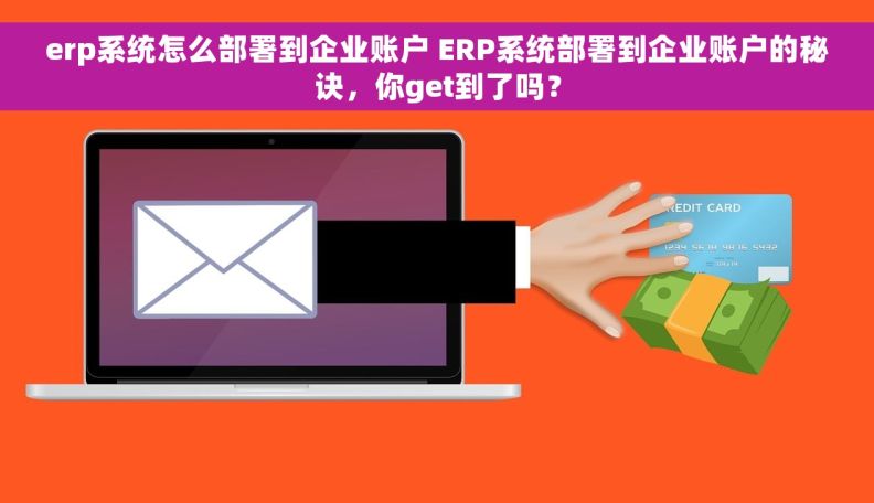 erp系统怎么部署到企业账户 	ERP系统部署到企业账户的秘诀，你get到了吗？