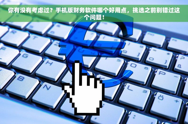 你有没有考虑过？手机版财务软件哪个好用点，挑选之前别错过这个问题！