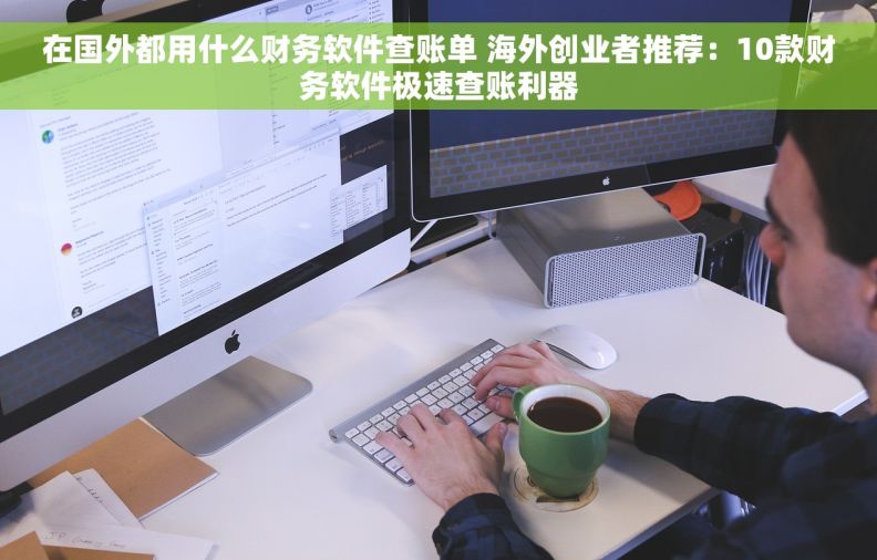 在国外都用什么财务软件查账单 海外创业者推荐：10款财务软件极速查账利器