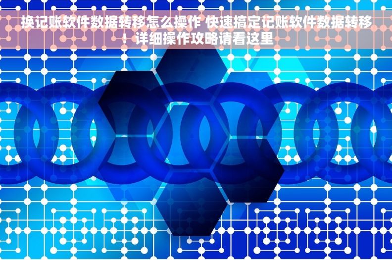 换记账软件数据转移怎么操作 快速搞定记账软件数据转移！详细操作攻略请看这里