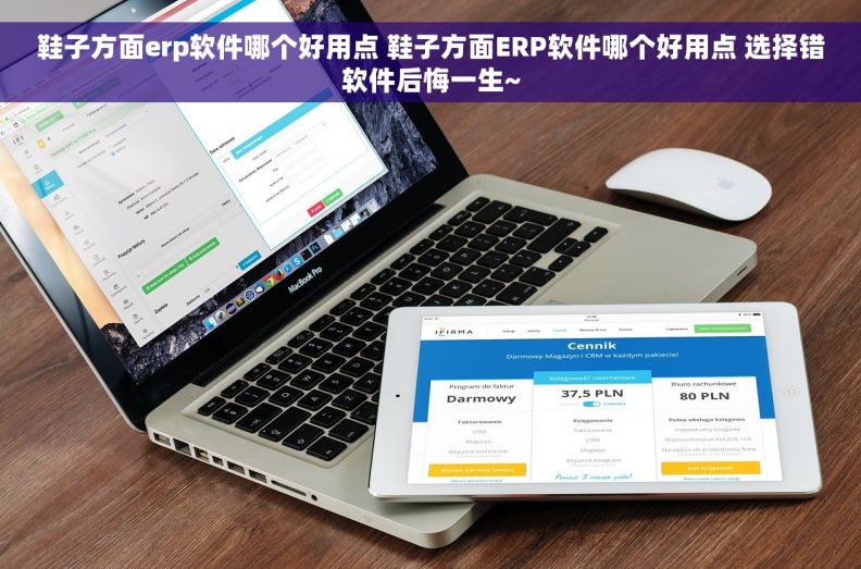 鞋子方面erp软件哪个好用点 鞋子方面ERP软件哪个好用点 选择错软件后悔一生~