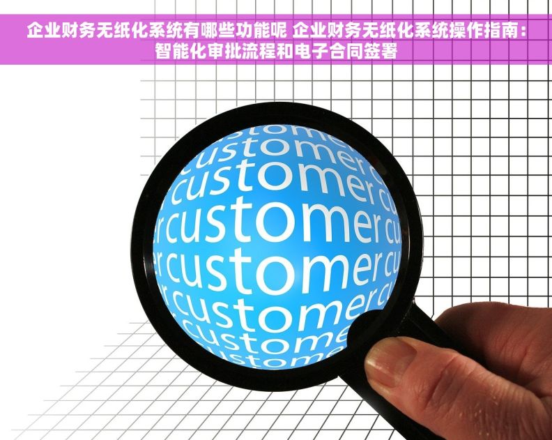 企业财务无纸化系统有哪些功能呢 企业财务无纸化系统操作指南：智能化审批流程和电子合同签署