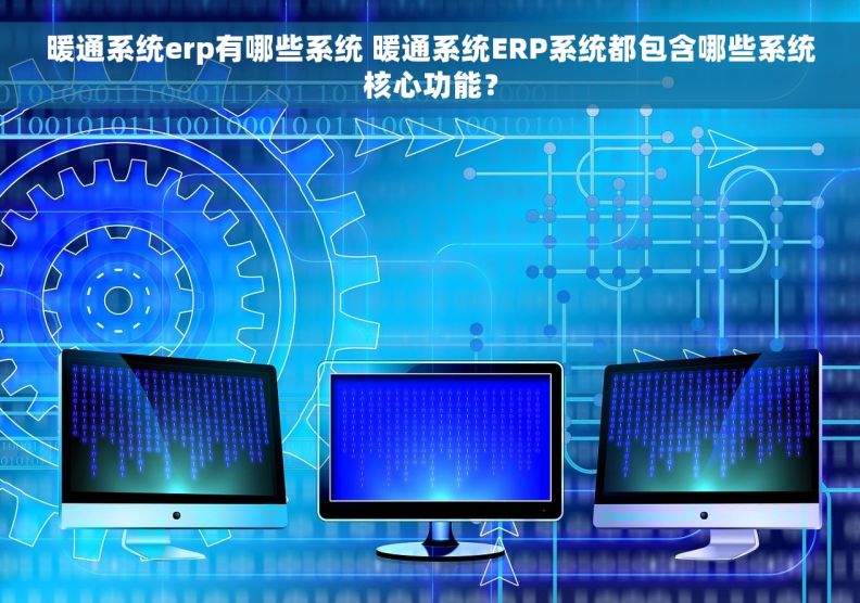 暖通系统erp有哪些系统 暖通系统ERP系统都包含哪些系统核心功能？