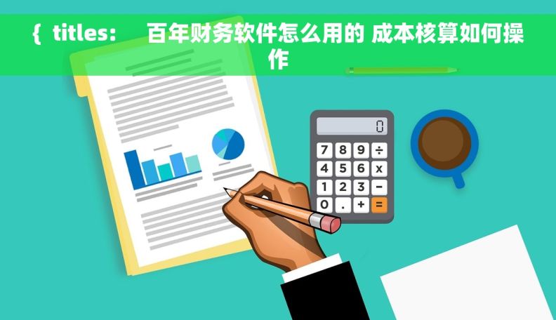 {  titles:     百年财务软件怎么用的 成本核算如何操作