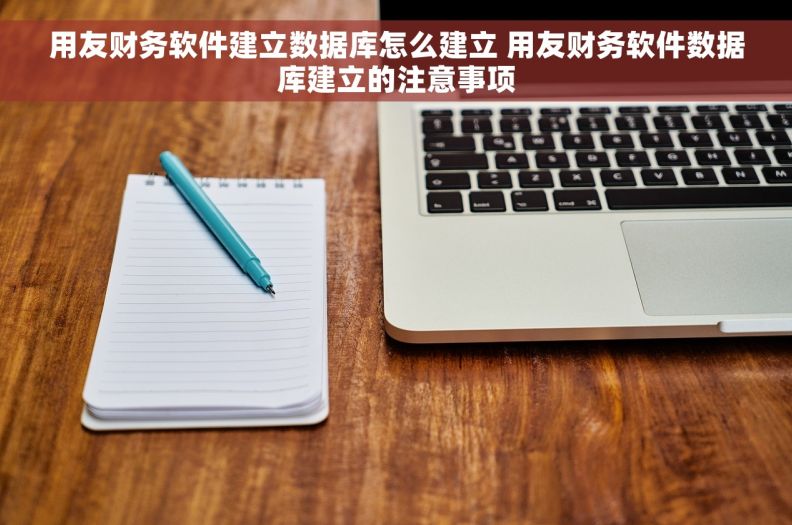 用友财务软件建立数据库怎么建立 用友财务软件数据库建立的注意事项