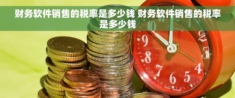 财务软件销售的税率是多少钱 财务软件销售的税率是多少钱