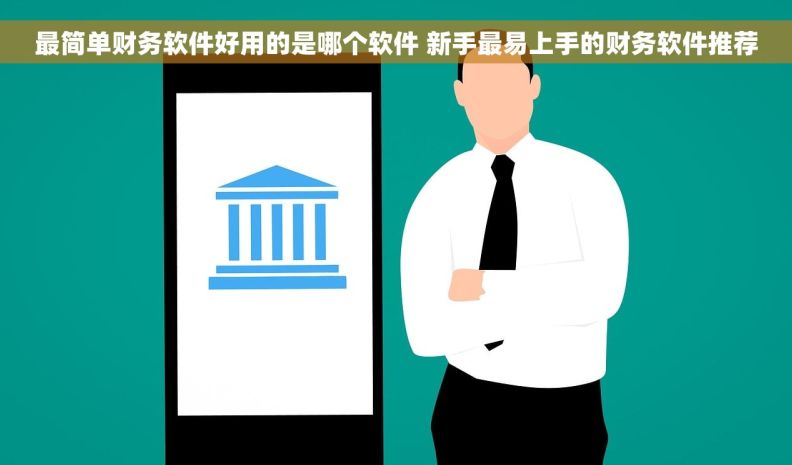 最简单财务软件好用的是哪个软件 新手最易上手的财务软件推荐