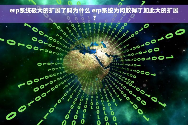 erp系统极大的扩展了吗为什么 erp系统为何取得了如此大的扩展？