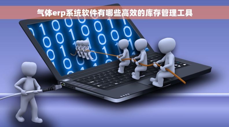 气体erp系统软件有哪些高效的库存管理工具