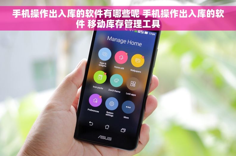 手机操作出入库的软件有哪些呢 手机操作出入库的软件 移动库存管理工具