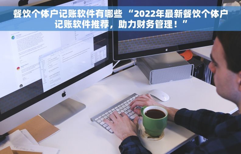 餐饮个体户记账软件有哪些 “2022年最新餐饮个体户记账软件推荐，助力财务管理！”