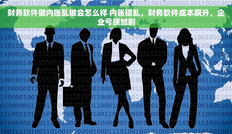 财务软件做内账乱做会怎么样 内账错乱，财务软件成本飙升，企业亏损加剧