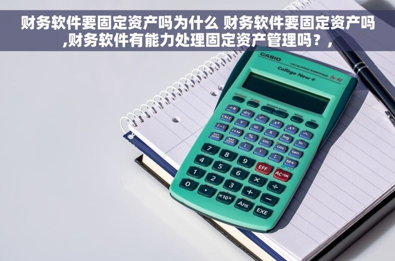 财务软件要固定资产吗为什么 财务软件要固定资产吗,财务软件有能力处理固定资产管理吗？,