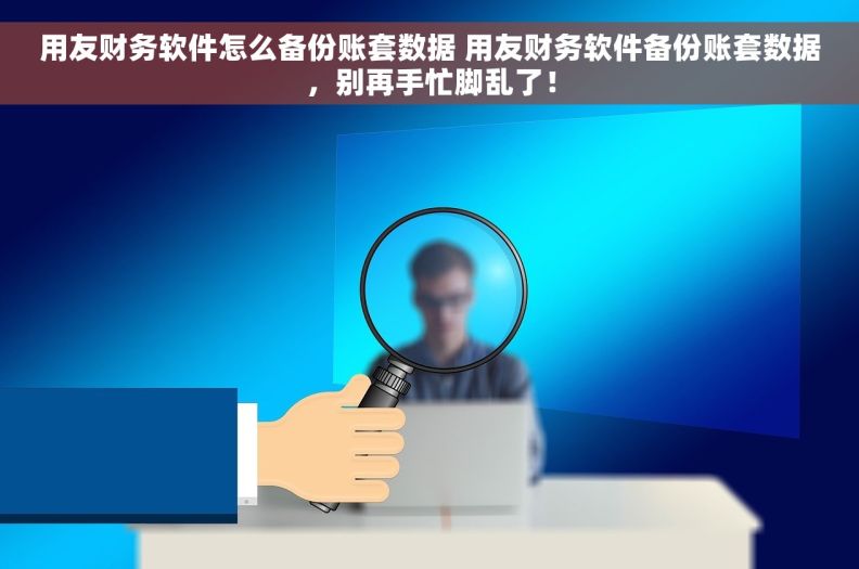 用友财务软件怎么备份账套数据 	用友财务软件备份账套数据，别再手忙脚乱了！