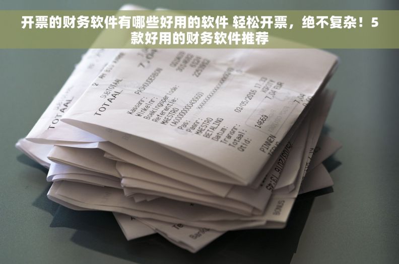 开票的财务软件有哪些好用的软件 轻松开票，绝不复杂！5款好用的财务软件推荐