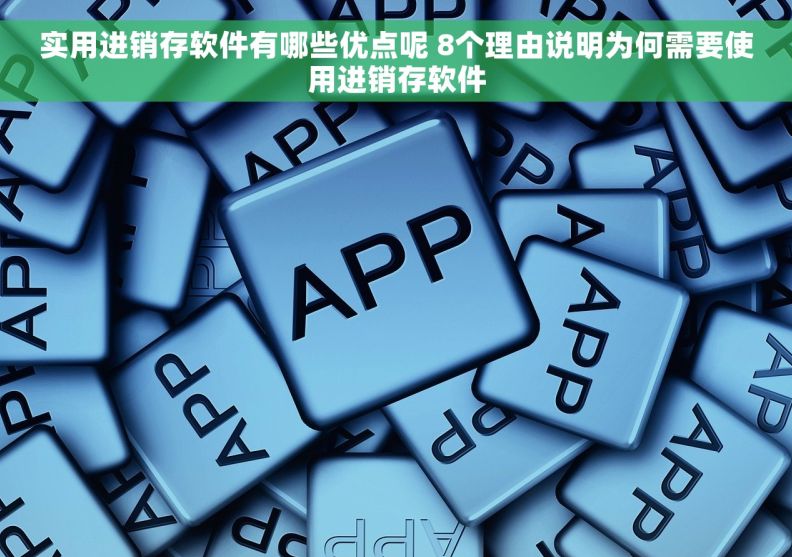 实用进销存软件有哪些优点呢 8个理由说明为何需要使用进销存软件