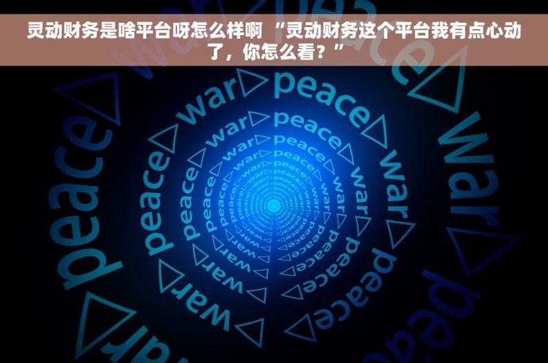 灵动财务是啥平台呀怎么样啊 “灵动财务这个平台我有点心动了，你怎么看？”