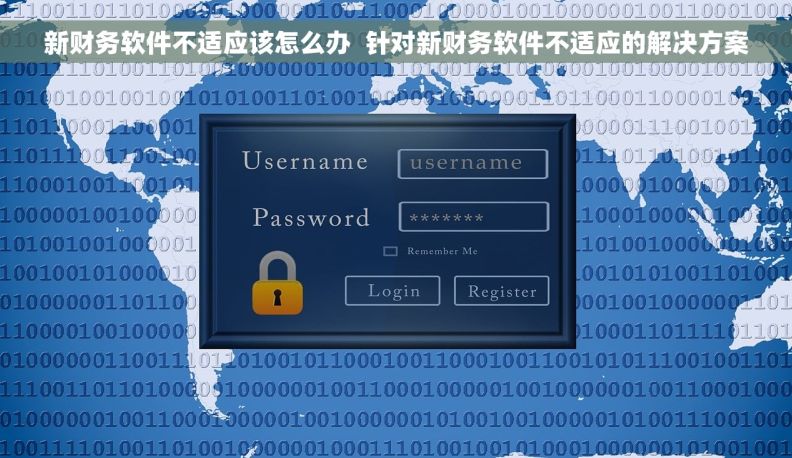 新财务软件不适应该怎么办  针对新财务软件不适应的解决方案