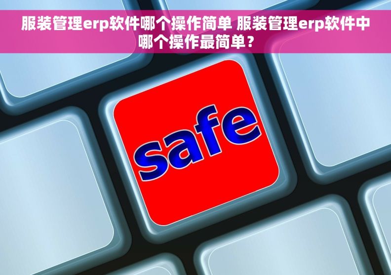服装管理erp软件哪个操作简单 服装管理erp软件中哪个操作最简单？