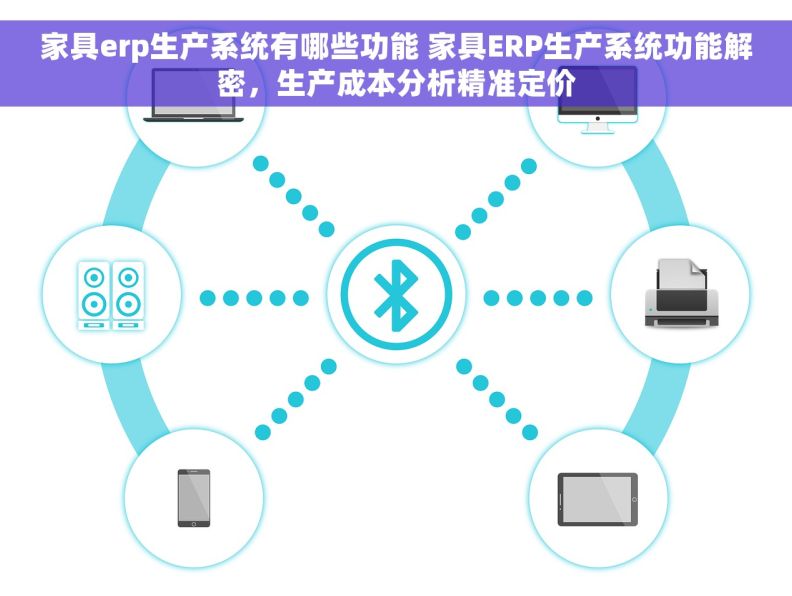 家具erp生产系统有哪些功能 家具ERP生产系统功能解密，生产成本分析精准定价