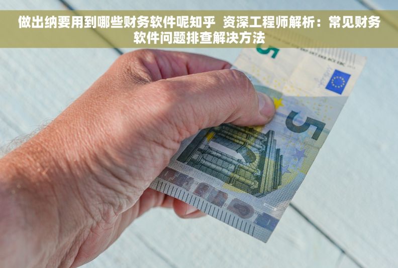 做出纳要用到哪些财务软件呢知乎  资深工程师解析：常见财务软件问题排查解决方法