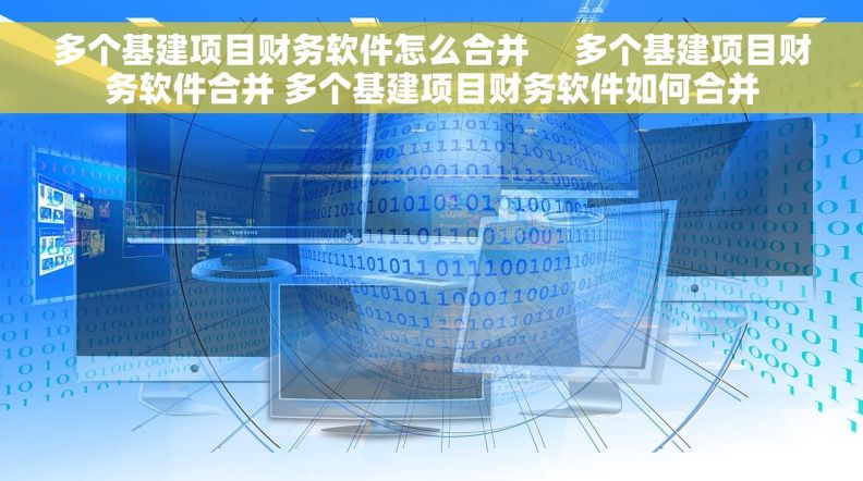 多个基建项目财务软件怎么合并     多个基建项目财务软件合并 多个基建项目财务软件如何合并
