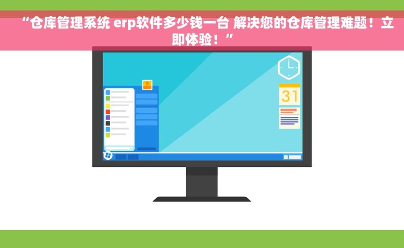 “仓库管理系统 erp软件多少钱一台 解决您的仓库管理难题！立即体验！”