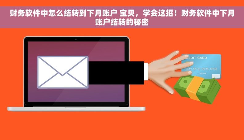 财务软件中怎么结转到下月账户 宝贝，学会这招！财务软件中下月账户结转的秘密