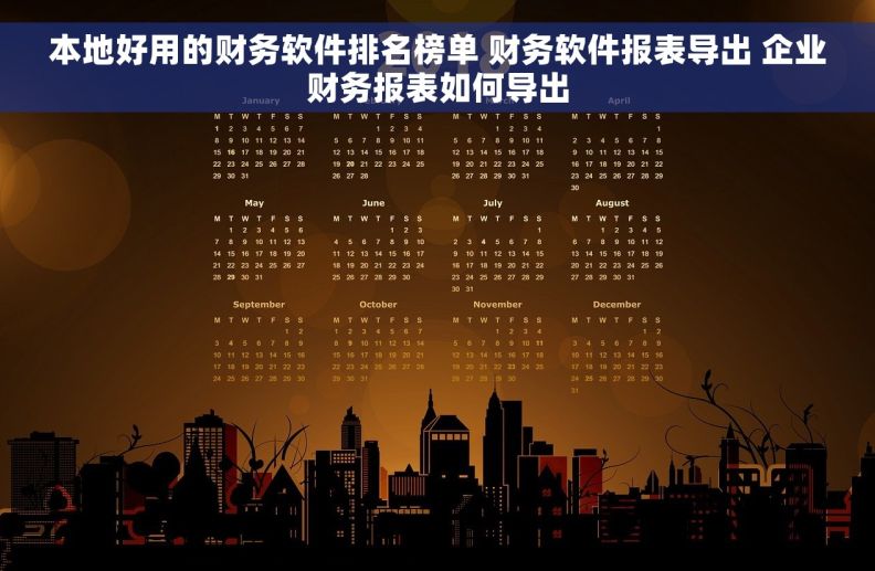 本地好用的财务软件排名榜单 财务软件报表导出 企业财务报表如何导出