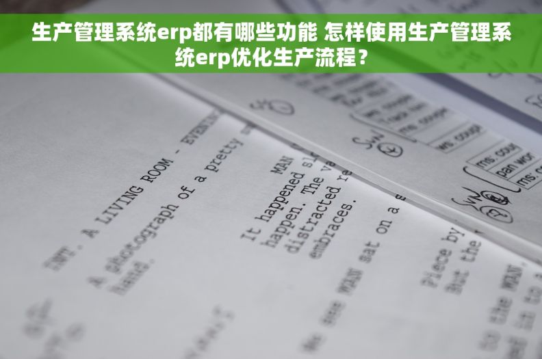 生产管理系统erp都有哪些功能 怎样使用生产管理系统erp优化生产流程？